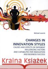 Changes in Innovation Styles : Causes and Effects of Different Influencing Factors and Capabilites for Innovation and Business Success Lewrick, Michael 9783838305417 LAP Lambert Academic Publishing