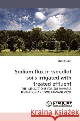 Sodium flux in woodlot soils irrigated with treated effluent Lucas, Steven 9783838305943