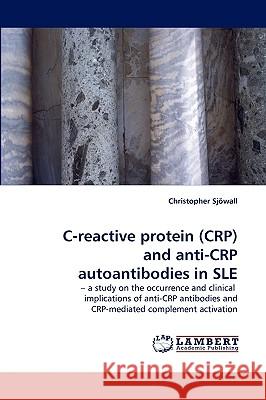 C-Reactive Protein (Crp) and Anti-Crp Autoantibodies in Sle Christopher Sjwall, Christopher Sjowall 9783838306407