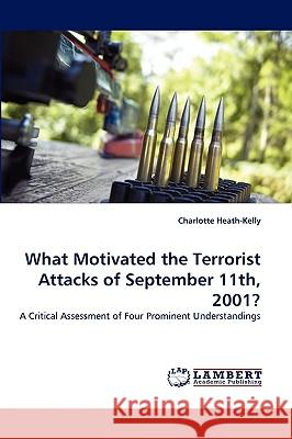 What Motivated the Terrorist Attacks of September 11th, 2001? Charlotte Heath-Kelly (University of Warwick UK) 9783838306636