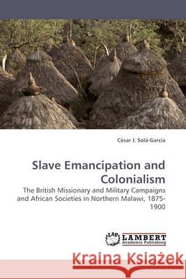 Slave Emancipation and Colonialism Csar J Sol-Garca, Cesar J Sola-Garcia 9783838307336