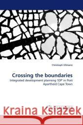 Crossing the boundaries : Integrated development planning 'IDP' in Post Apartheid Cape Town Ullmann, Christoph 9783838309767 LAP Lambert Academic Publishing