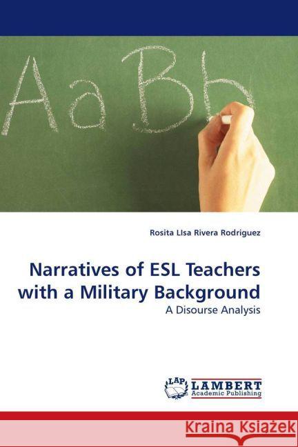 Narratives of ESL Teachers with a Military Background : A Disourse Analysis Rivera Rodriguez, Rosita LIsa 9783838310077