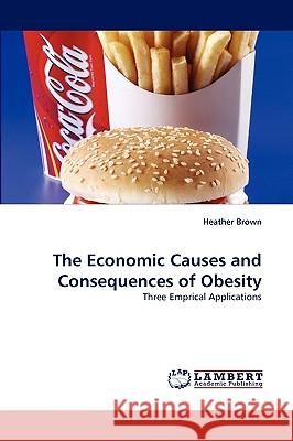 The Economic Causes and Consequences of Obesity Heather Brown 9783838310091 LAP Lambert Academic Publishing