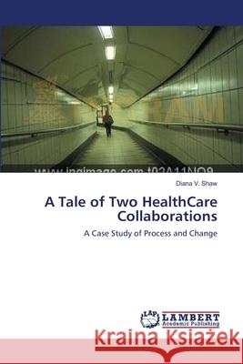 A Tale of Two HealthCare Collaborations Shaw, Diana V. 9783838310961 LAP Lambert Academic Publishing AG & Co KG