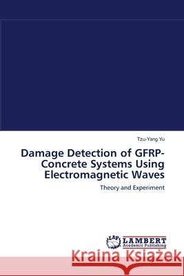 Damage Detection of GFRP-Concrete Systems Using Electromagnetic Waves Yu, Tzu-Yang 9783838311869