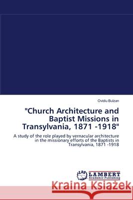 Church Architecture and Baptist Missions in Transylvania, 1871 -1918 Ovidiu Bulzan 9783838313511