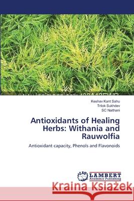 Antioxidants of Healing Herbs: Withania and Rauwolfia Keshav Kant Sahu, Trilok Sukhdev, Sc Naithani 9783838313665