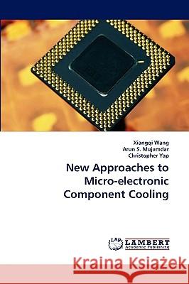 New Approaches to Micro-electronic Component Cooling Xiangqi Wang, Arun S Mujumdar, Christopher Yap 9783838314792 LAP Lambert Academic Publishing