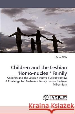 Children and the Lesbian 'Homo-nuclear' Family Sifris, Adiva 9783838315713 LAP Lambert Academic Publishing AG & Co KG