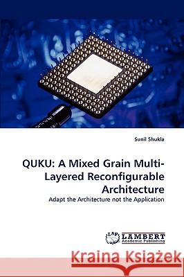 Quku: A Mixed Grain Multi-Layered Reconfigurable Architecture Sunil Shukla 9783838317427 LAP Lambert Academic Publishing