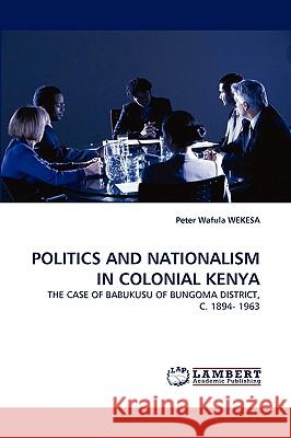 Politics and Nationalism in Colonial Kenya Peter Wafula Wekesa (Twaweza Communications) 9783838317533 LAP Lambert Academic Publishing