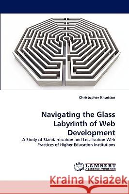 Navigating the Glass Labyrinth of Web Development Christopher Knudson 9783838318196 LAP Lambert Academic Publishing