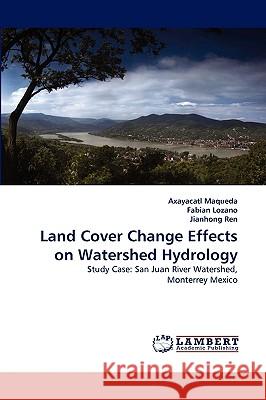 Land Cover Change Effects on Watershed Hydrology Axayacatl Maqueda, Fabian Lozano, Jianhong Ren 9783838318400