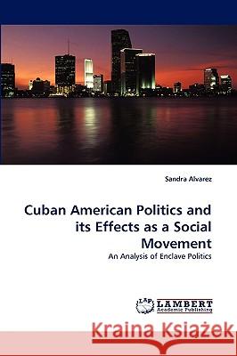 Cuban American Politics and Its Effects as a Social Movement Sandra Alvarez 9783838318776