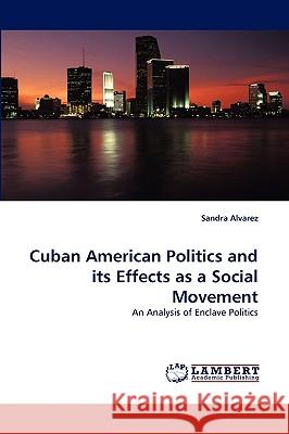 Cuban American Politics and Its Effects as a Social Movement Sandra Alvarez 9783838318776 LAP Lambert Academic Publishing