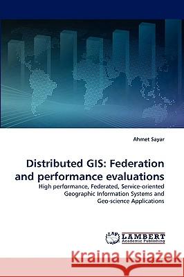 Distributed GIS: Federation and Performance Evaluations Ahmet Sayar 9783838319339 LAP Lambert Academic Publishing