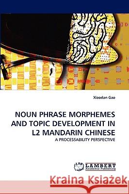 Noun Phrase Morphemes and Topic Development in L2 Mandarin Chinese Xiaodan Gao 9783838319605 LAP Lambert Academic Publishing