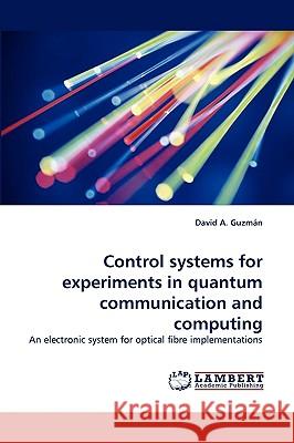 Control Systems for Experiments in Quantum Communication and Computing David A Guzmn, David a Guzman 9783838319865