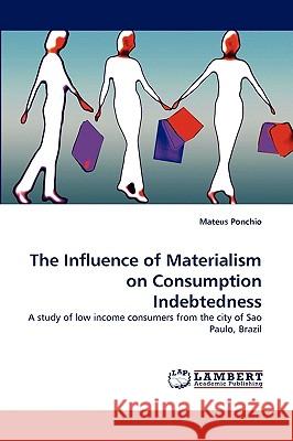 The Influence of Materialism on Consumption Indebtedness Mateus Ponchio 9783838319988 LAP Lambert Academic Publishing