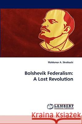 Bolshevik Federalism: A Lost Revolution Waldemar A Skrobacki 9783838320007 LAP Lambert Academic Publishing