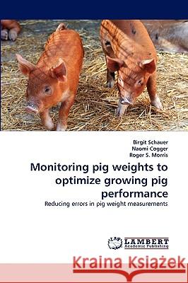 Monitoring Pig Weights to Optimize Growing Pig Performance Birgit Schauer, Naomi Cogger, Roger S Morris 9783838320120