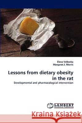 Lessons from Dietary Obesity in the Rat Elena Velkoska, Margaret J Morris 9783838320878