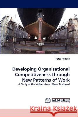 Developing Organisational Competitiveness through New Patterns of Work Peter Holland (University of Notre Dame USA) 9783838321196