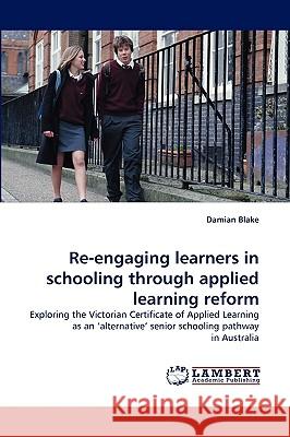 Re-Engaging Learners in Schooling Through Applied Learning Reform Damian Blake 9783838321950 LAP Lambert Academic Publishing