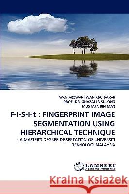 F-I-S-Ht: Fingerprint Image Segmentation Using Hierarchical Technique Wan Aezwani Wan Abu Bakar, Dr Ghazali B Sulong, Mustafa Bin Man 9783838322070