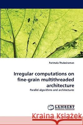 Irregular Computations on Fine-Grain Multithreaded Architecture Parimala Thulasiraman 9783838322148 LAP Lambert Academic Publishing