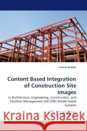 Content Based Integration of Construction Site Images : in Architecture, Engineering, Construction, and Facilities Management (AEC/FM) Model based Systems Brilakis, Ioannis 9783838322964