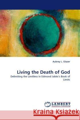 Living the Death of God : Delimiting the Limitless in Edmond Jabès s Book of Limits Glazer, Aubrey L. 9783838323152