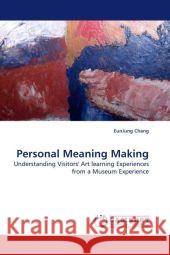 Personal Meaning Making : Understanding Visitors' Art learning Experiences from a Museum Experience Chang, EunJung 9783838323183