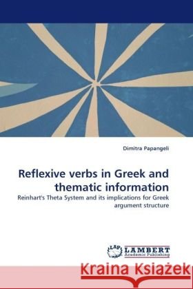 Reflexive verbs in Greek and thematic information : Reinhart's Theta System and its implications for Greek argument structure Papangeli, Dimitra 9783838323749 LAP Lambert Academic Publishing