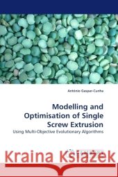 Modelling and Optimisation of Single Screw Extrusion : Using Multi-Objective Evolutionary Algorithms Gaspar-Cunha, António 9783838324128