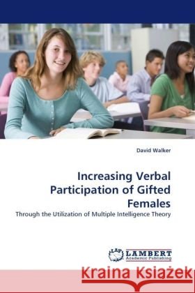 Increasing Verbal Participation of Gifted Females : Through the Utilization of Multiple Intelligence Theory Walker, David 9783838324470 LAP Lambert Academic Publishing