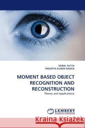 MOMENT BASED OBJECT RECOGNITION AND RECONSTRUCTION : Theory and Applications Dutta, Saibal 9783838325163