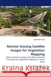 Remote Sensing Satellite Images for Vegetation Mapping : Multi-resolution Imagery and Object-oriented Techniques for Vegetation Mapping of Urban Areas Aryal, Jagannath 9783838325453