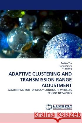 ADAPTIVE CLUSTERING AND TRANSMISSION RANGE ADJUSTMENT : ALGORITHMS FOR TOPOLOGY CONTROL IN WIRELESS SENSOR NETWORKS Yin, Bolian 9783838325545