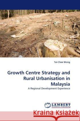 Growth Centre Strategy and Rural Urbanisation in Malaysia : A Regional Development Experience Wong, Tai-Chee 9783838325743