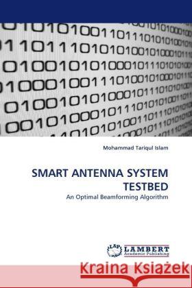 SMART ANTENNA SYSTEM TESTBED : An Optimal Beamforming Algorithm Islam, Mohammad T. 9783838325835