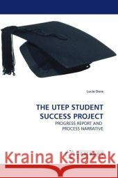 THE UTEP STUDENT SUCCESS PROJECT : PROGRESS REPORT AND PROCESS NARRATIVE Dura, Lucia 9783838327327