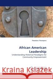 African American Leadership : Understanding Historical Paradigms for Community Empowerment Thompson, Theodore 9783838327358 LAP Lambert Academic Publishing