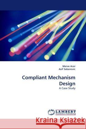 Compliant Mechanism Design : A Case Study Acer, Merve; Sabanovic, Asif 9783838328591 LAP Lambert Academic Publishing