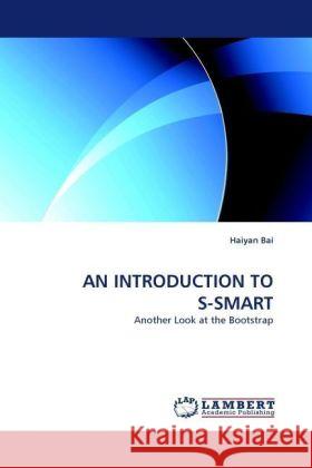 AN INTRODUCTION TO S-SMART : Another Look at the Bootstrap Bai, Haiyan 9783838328720