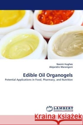 Edible Oil Organogels : Potential Applications in Food, Pharmacy, and Nutrition Hughes, Naomi; Marangoni, Alejandro 9783838328904