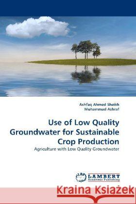 Use of Low Quality Groundwater for Sustainable Crop Production : Agriculture with Low Quality Groundwater Sheikh, Ashfaq Ahmed 9783838329017