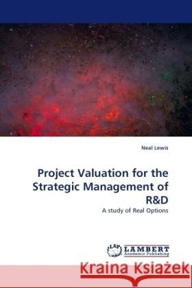 Project Valuation for the Strategic Management of R : A study of Real Options Lewis, Neal 9783838329567