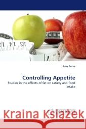 Controlling Appetite : Studies in the effects of fat on satiety and food intake Burns, Amy 9783838330242 LAP Lambert Academic Publishing